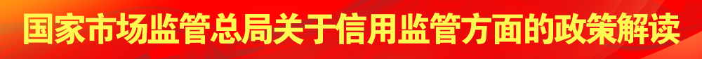 國(guó)家市場(chǎng)監(jiān)管總局關(guān)于信用監(jiān)管方面的政策解讀