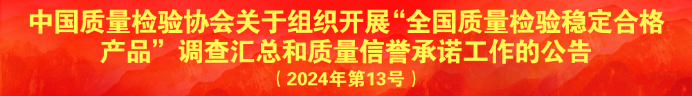 中國質(zhì)量檢驗協(xié)會關(guān)于組織開展“全國質(zhì)量檢驗穩(wěn)定合格產(chǎn)品”調(diào)查匯總和質(zhì)量信譽承諾公告宣傳工作的公告