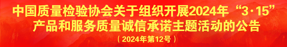 中國質(zhì)量檢驗(yàn)協(xié)會(huì)關(guān)于組織開展2024年“3.15”產(chǎn)品和服務(wù)質(zhì)量誠信承諾主題活動(dòng)的公告（2024年第12號）