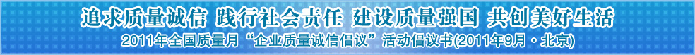 追求質(zhì)量誠信 踐行社會責(zé)任 建設(shè)質(zhì)量強國 共創(chuàng)美好生活——2011年全國質(zhì)量月“企業(yè)質(zhì)量誠信倡議”活動倡議書