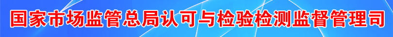 國(guó)家市場(chǎng)監(jiān)管總局認(rèn)可與檢驗(yàn)檢測(cè)監(jiān)督管理司