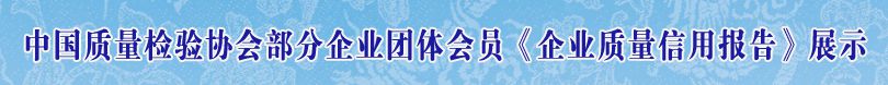 中國(guó)質(zhì)量檢驗(yàn)協(xié)會(huì)部分企業(yè)團(tuán)體會(huì)員單位《企業(yè)質(zhì)量信用報(bào)告》展示