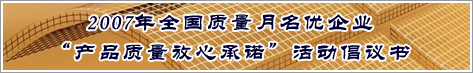 2007年全國質(zhì)量月名優(yōu)企業(yè)產(chǎn)品質(zhì)量放心承諾活動倡議書