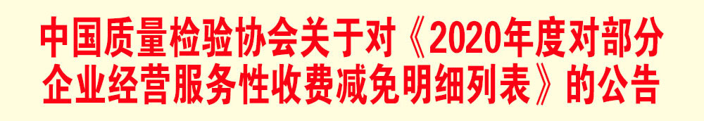 中國質量檢驗協(xié)會關于發(fā)布《2020年度對部分企業(yè)經(jīng)營服務性收費減免明細列表》的公告