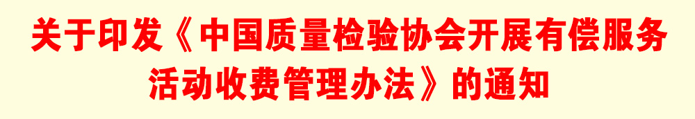 關(guān)于印發(fā)《中國(guó)質(zhì)量檢驗(yàn)協(xié)會(huì)開(kāi)展有償服務(wù)活動(dòng)收費(fèi)管理辦法》的通知