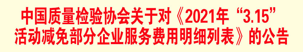 中國質量檢驗協(xié)會關于發(fā)布《2021年“3.15”活動減免部分企業(yè)服務費用明細列表》的公告