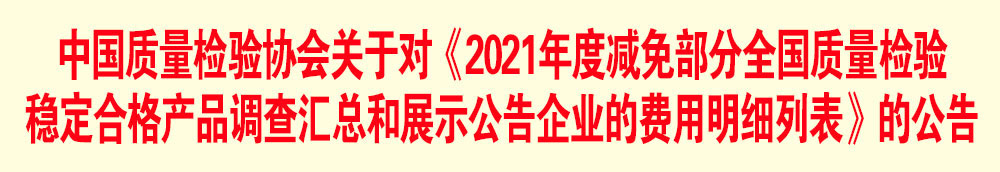 中國質量檢驗協(xié)會關于發(fā)布《2021年度減免部分全國質量檢驗穩(wěn)定合格產(chǎn)品調查匯總和展示公告企業(yè)的費用明細列表》的公告