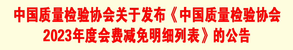 中國質量檢驗協(xié)會關于發(fā)布《中國質量檢驗協(xié)會2023年度會費減免明細列表》的公告