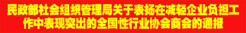 ?民政部社會組織管理局關(guān)于表揚在減輕企業(yè)負擔工作中表現(xiàn)突出的全國性行業(yè)協(xié)會商會的通報