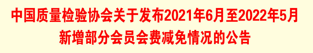 中國質量檢驗協(xié)會關于發(fā)布2021年6月至2022年5月新增部分會員會費減免情況的公告