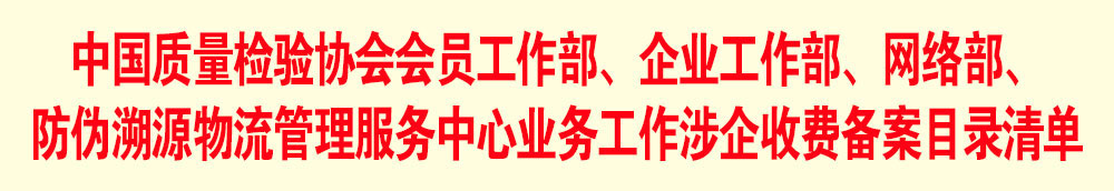 中國質(zhì)量檢驗協(xié)會會員工作部、企業(yè)工作部、網(wǎng)絡部、防偽溯源物流管理服務中心業(yè)務工作涉企收費備案目錄清單